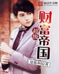 小说：超级财富帝国，作者：盐都乡民