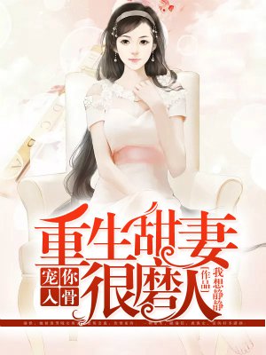 小说：宠你入骨：重生甜妻很磨人，作者：我想静静