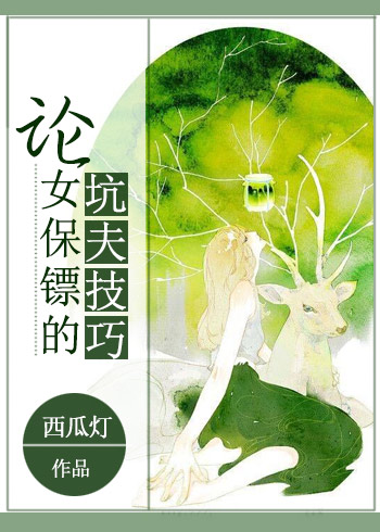 小说：论女保镖的坑夫技巧，作者：西瓜灯