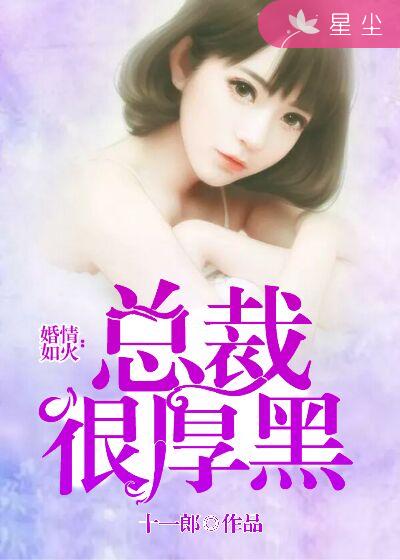 小说：婚情如火：总裁很厚黑，作者：十一郎