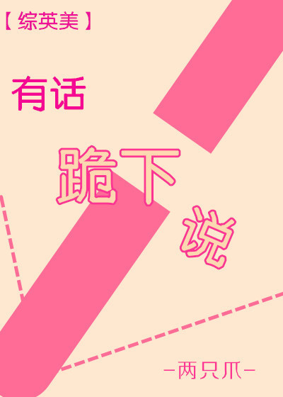 小说：有话跪下说[综英美]，作者：两只爪