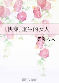小说：[快穿]重生的女人，作者：吃货大大