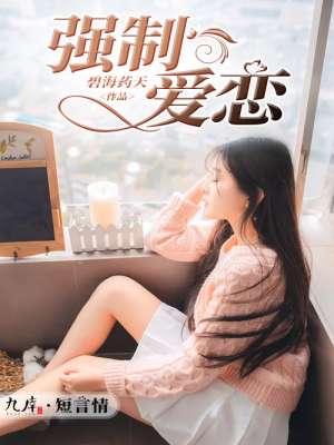 小说：强制爱恋，作者：碧海药天