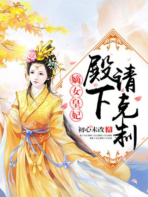 小说：嫡女皇妃：殿下，请克制，作者：初心未改