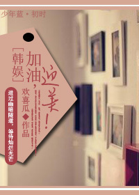 小说：加油，迎美！[韩娱]，作者：欢喜瓜