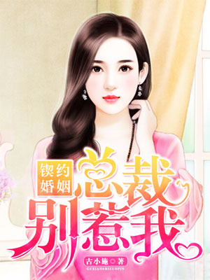 小说：契约婚姻：总裁别惹我，作者：古小施