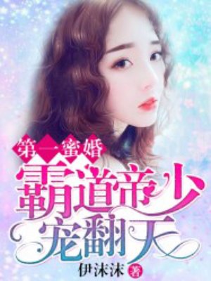 小说：第一蜜婚：霸道帝少宠翻天，作者：伊沫沫
