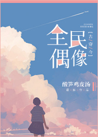 小说：全民偶像[古穿今]，作者：酸笋鸡皮汤