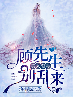 小说：美人有毒：顾先生别乱来，作者：洛倾城