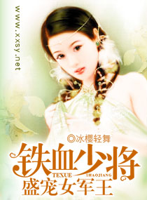 小说：铁血少将盛宠女军王，作者：冰樱轻舞