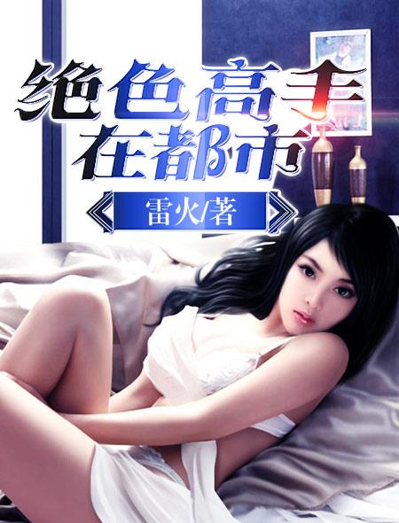 小说：绝色高手在都市，作者：雷火