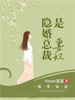 小说：极度宠溺：隐婚总裁是妻奴，作者：flower蛋蛋