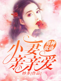 小说：男神欲动：小妻亲亲爱，作者：妙多