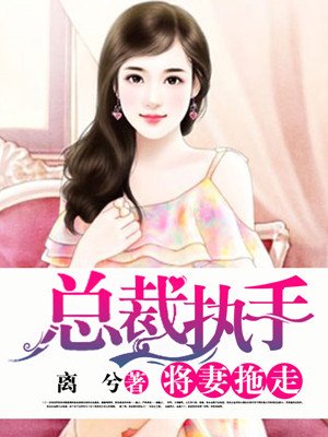 小说：总裁执手，将妻拖走，作者：离兮