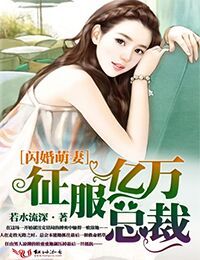 小说：闪婚萌妻，征服亿万总裁！，作者：若水流深