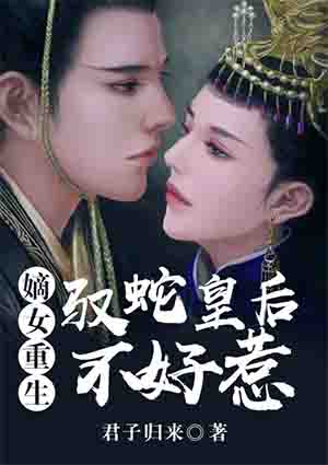 小说：嫡女重生：驭蛇皇后不好惹，作者：君子归来
