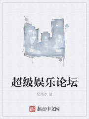 小说：超级娱乐论坛，作者：忆雨衣