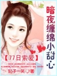 77日索爱:暗夜缠绵小甜心