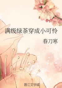 小说：满级绿茶穿成小可怜，作者：春刀寒