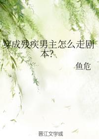 小说：穿成残疾男主怎么走剧本？，作者：鱼危