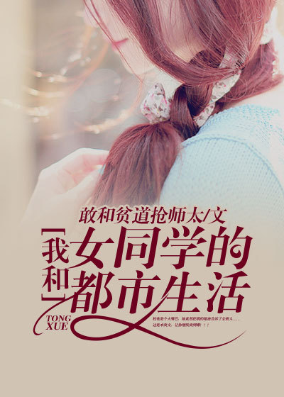 小说：我和女同学的都市生活，作者：敢和贫道抢师太