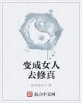 小说：变成女人去修真，作者：西瓜啃丸子