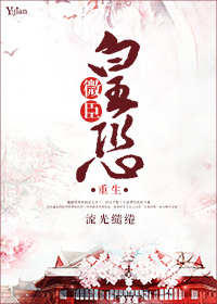 小说：微臣皇恐（重生），作者：流光缱绻