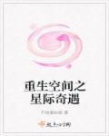 小说：重生空间之星际奇遇，作者：不做傻姑娘