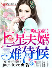 小说：一吻成瘾，巨星夫婿难侍候，作者：jae~love