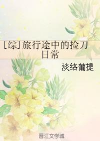 小说：[综]旅行途中的捡刀日常，作者：淡络葡提