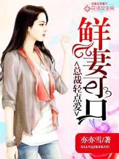 小说：鲜妻可口：总裁轻点爱，作者：亦亦雪