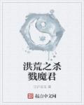 小说：洪荒之杀戮魔君，作者：守护宝宝