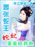 小说：嚣张蛇王：蛇妃乖乖给我抱，作者：甲乙明堂