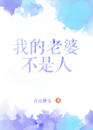 小说：我的老婆不是人，作者：青山卧雪