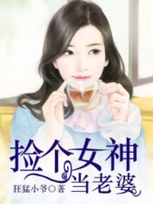 小说：捡个女神当老婆，作者：狂猛小爷