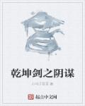 小说：乾坤剑之阴谋，作者：小马子哥哥