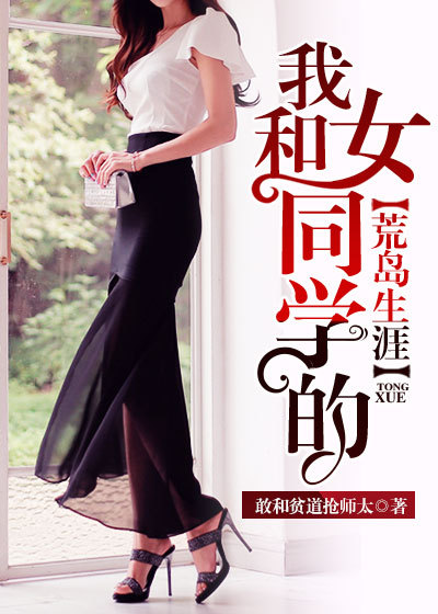 小说：我和女同学的荒岛生涯，作者：敢和贫道抢师太