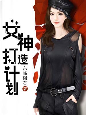 小说：女神打造计划，作者：东临碣石
