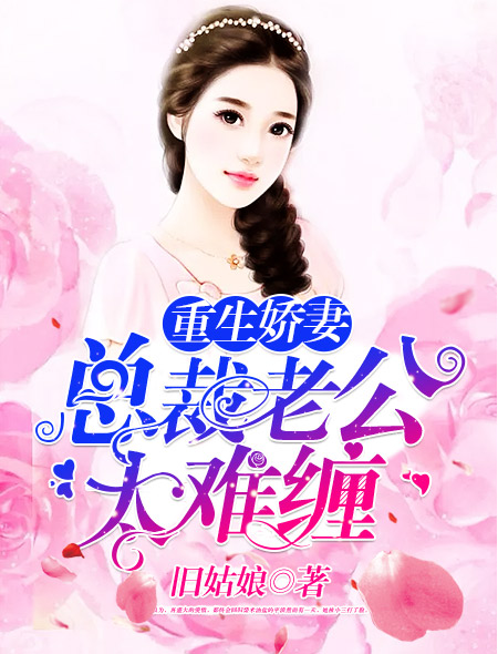 小说：重生娇妻：总裁老公太难缠，作者：旧姑娘