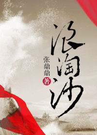 小说：浪淘沙，作者：张鼎鼎
