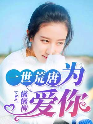 小说：一世荒唐为爱你，作者：懒懒柳