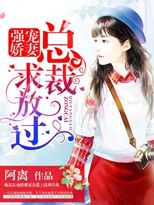 小说：强宠娇妻：总裁，求放过，作者：阿离