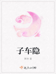 小说：子车隐，作者：醉渔