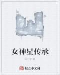 小说：女神星传承，作者：闫七官