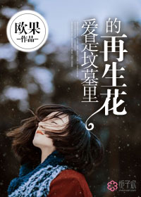 小说：爱是坟墓里的再生花，作者：欧果