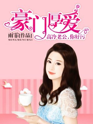 小说：豪门厚爱：高冷老公，你好污，作者：雨霏