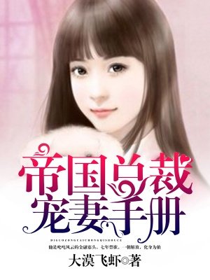 小说：帝国总裁宠妻手册，作者：大漠飞虾