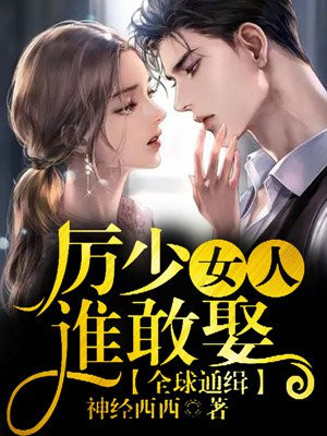小说：全球通缉，厉少女人谁敢娶，作者：神经西西