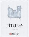 小说：时代巨子，作者：狂花非叶