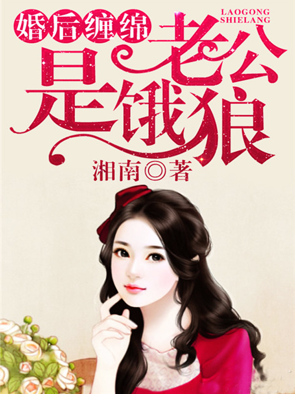小说：婚后缠绵：老公是饿狼，作者：湘南